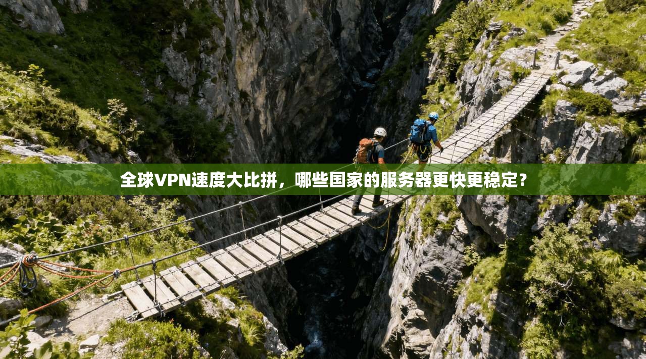 全球VPN速度大比拼,哪些国家的服务器更快更稳定?