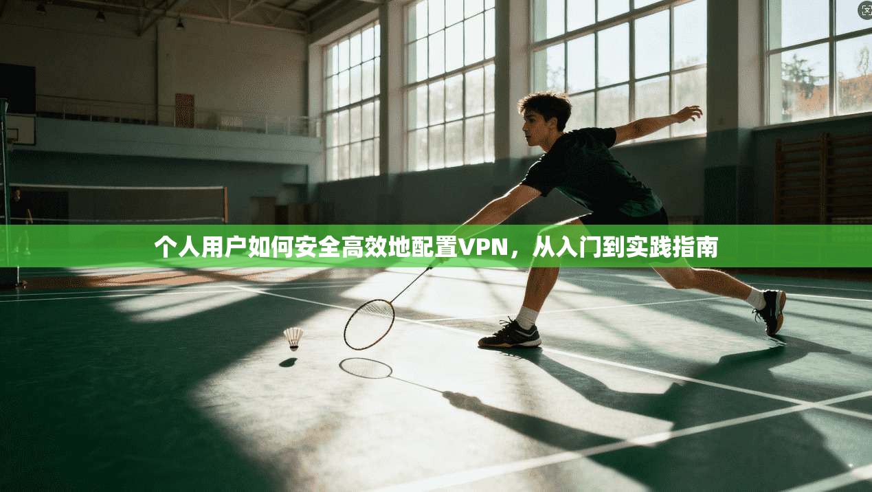 个人用户如何安全高效地配置VPN,从入门到实践指南