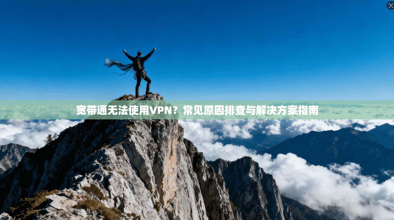宽带通无法使用VPN?常见原因排查与解决方案指南