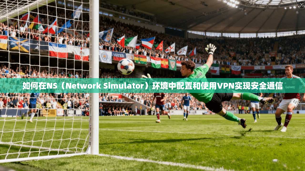 如何在NS(Network Simulator)环境中配置和使用VPN实现安全通信