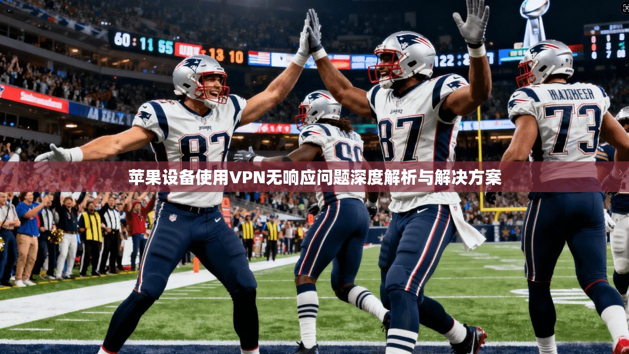 苹果设备使用VPN无响应问题深度解析与解决方案