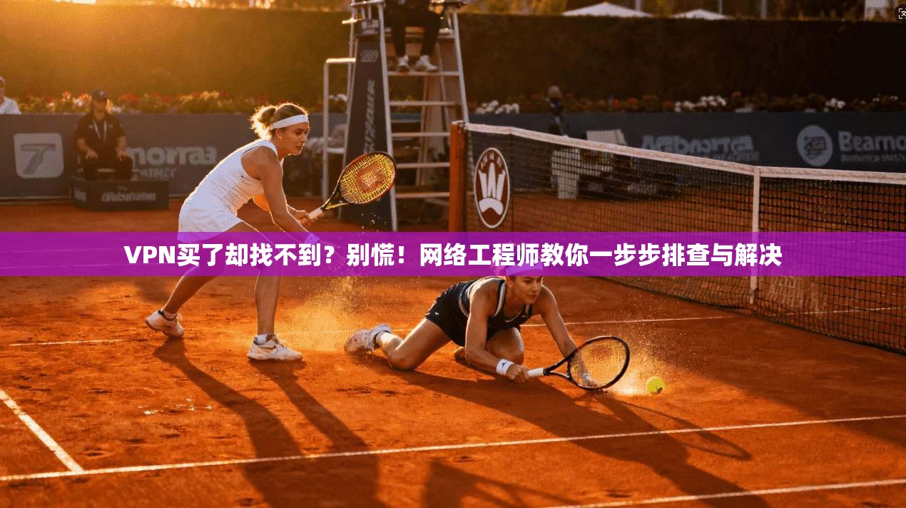 VPN买了却找不到？别慌！网络工程师教你一步步排查与解决