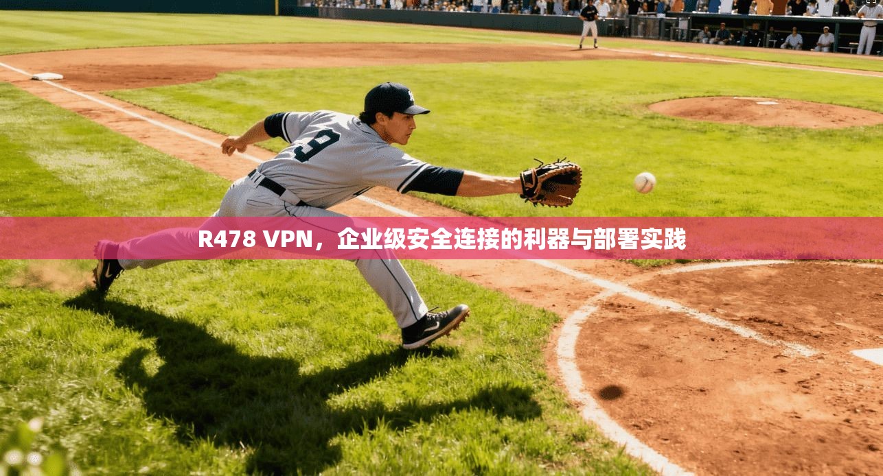 R478 VPN,企业级安全连接的利器与部署实践