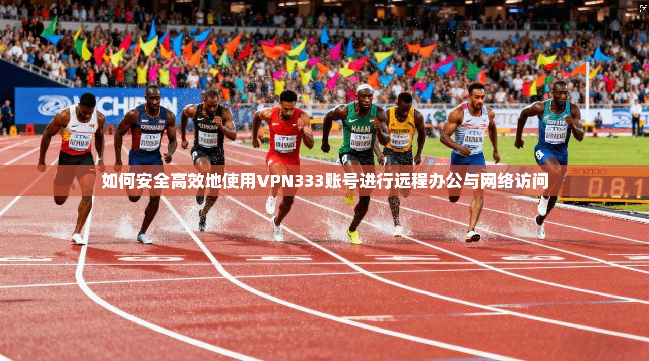 如何安全高效地使用VPN333账号进行远程办公与网络访问