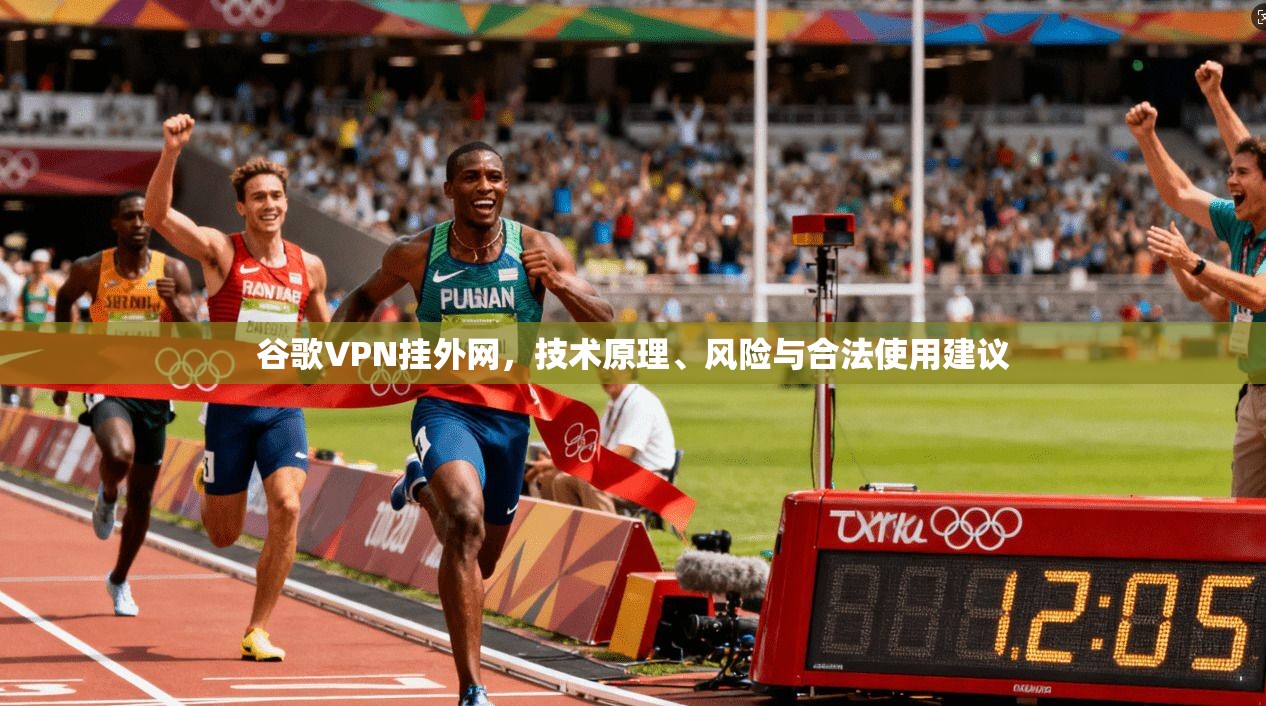 谷歌VPN挂外网，技术原理、风险与合法使用建议