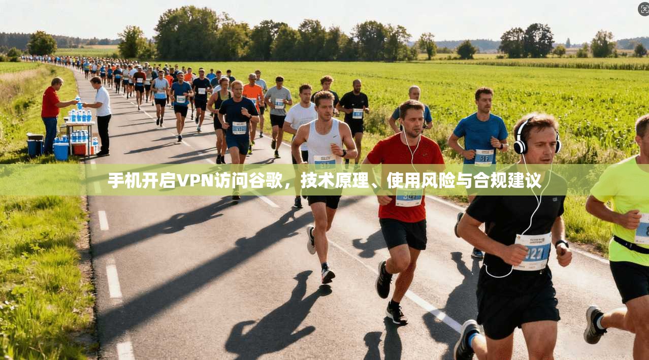 手机开启VPN访问谷歌，技术原理、使用风险与合规建议