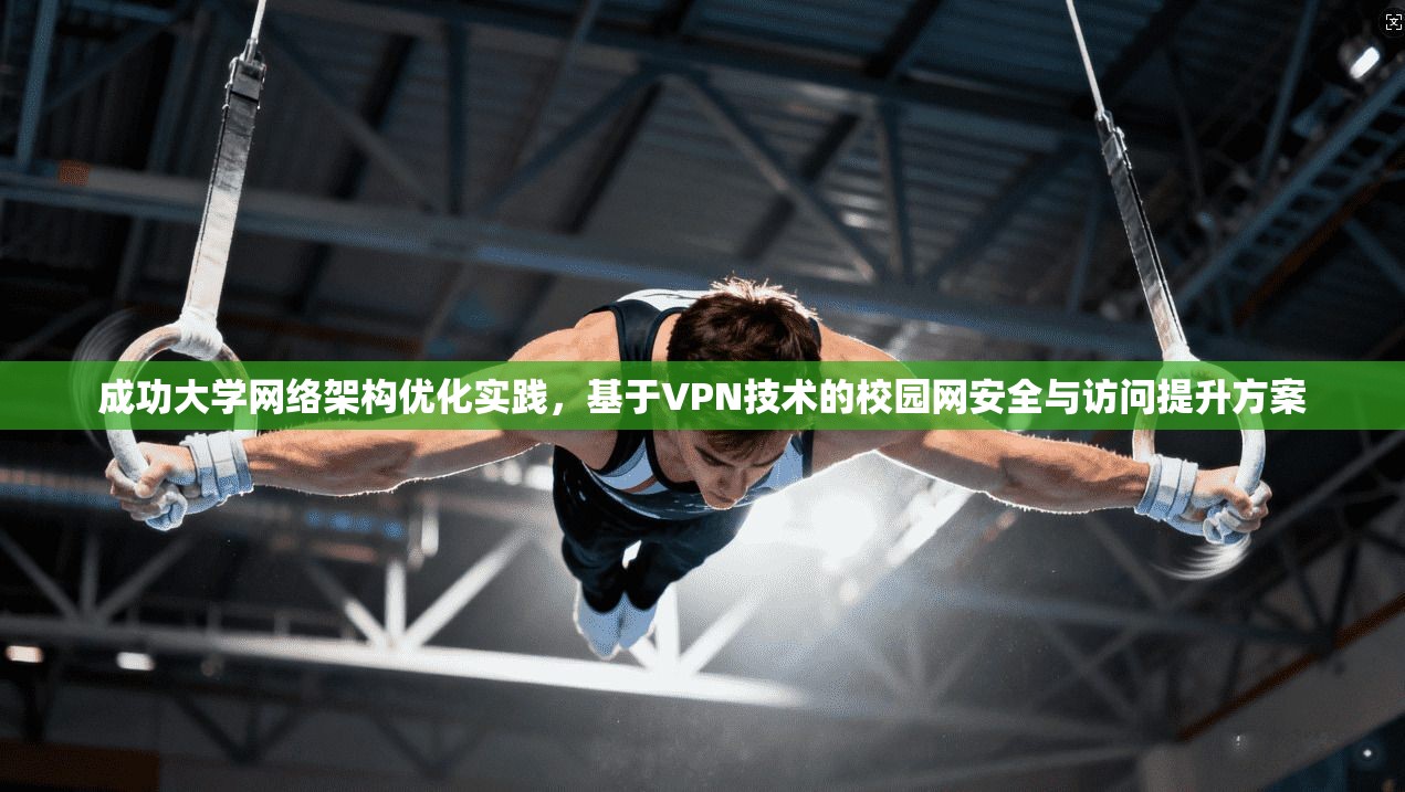 成功大学网络架构优化实践，基于VPN技术的校园网安全与访问提升方案