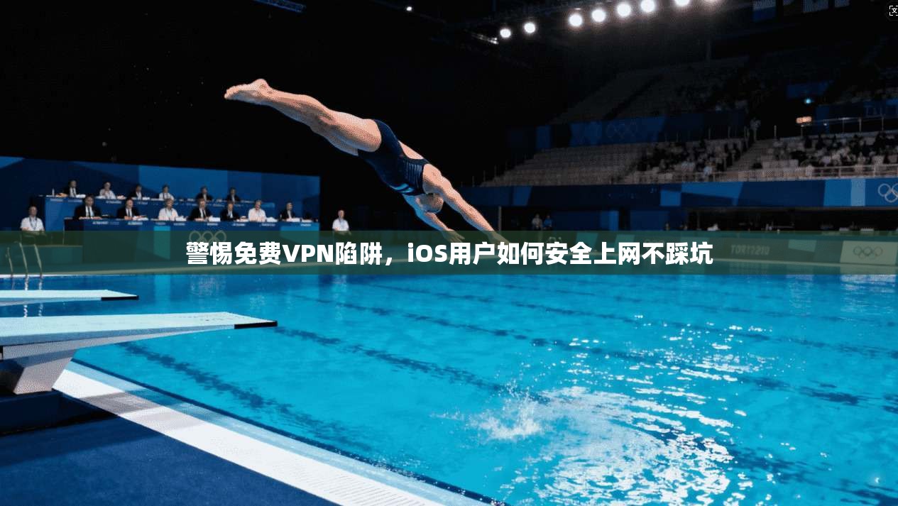 警惕免费VPN陷阱，iOS用户如何安全上网不踩坑