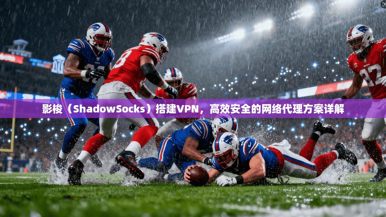 影梭（ShadowSocks）搭建VPN，高效安全的网络代理方案详解
