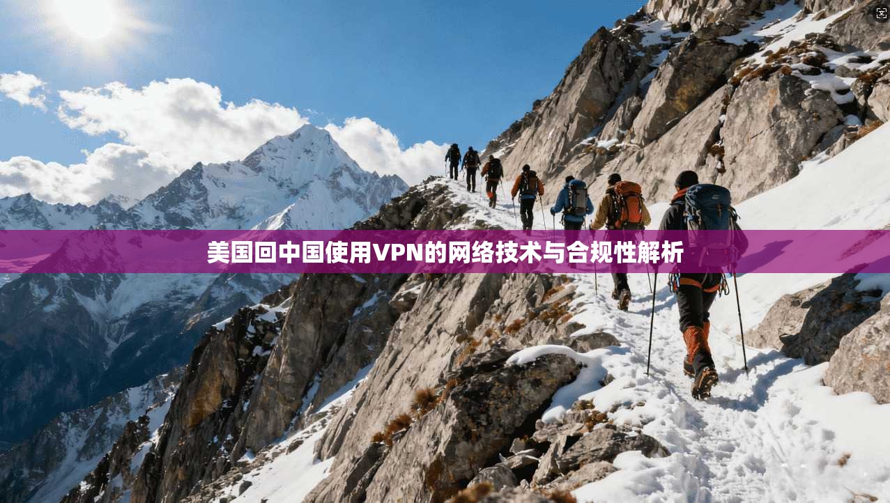 美国回中国使用VPN的网络技术与合规性解析