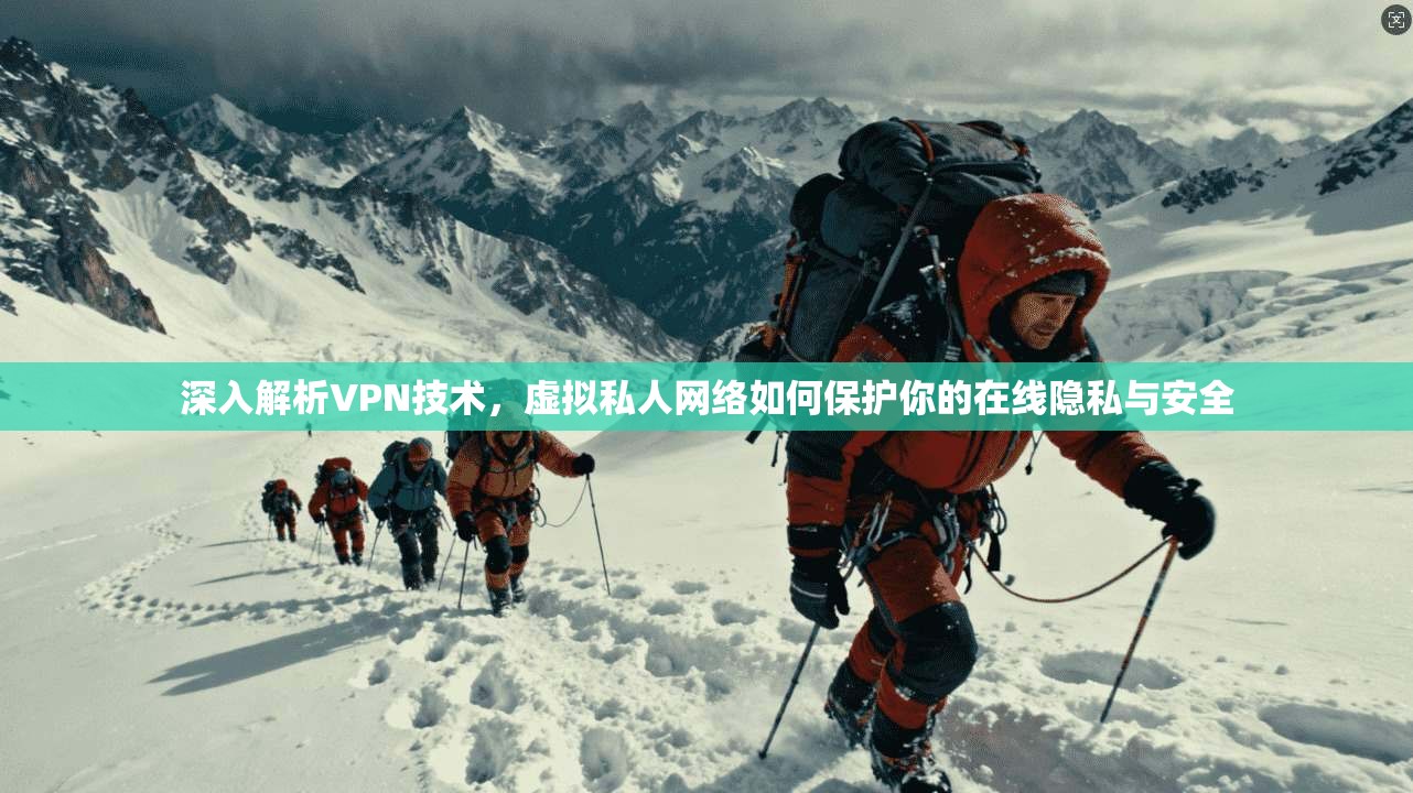 深入解析VPN技术，虚拟私人网络如何保护你的在线隐私与安全
