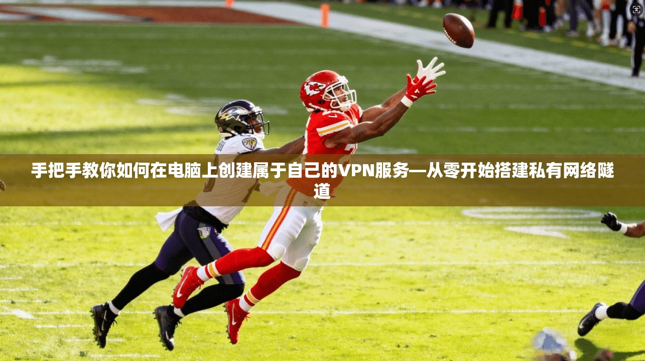 手把手教你如何在电脑上创建属于自己的VPN服务—从零开始搭建私有网络隧道