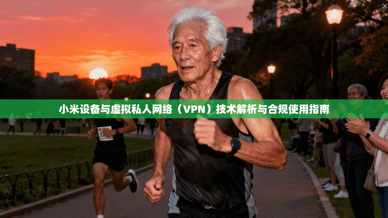 小米设备与虚拟私人网络(VPN)技术解析与合规使用指南