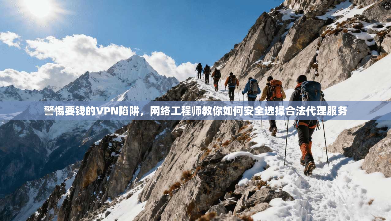 警惕要钱的VPN陷阱，网络工程师教你如何安全选择合法代理服务