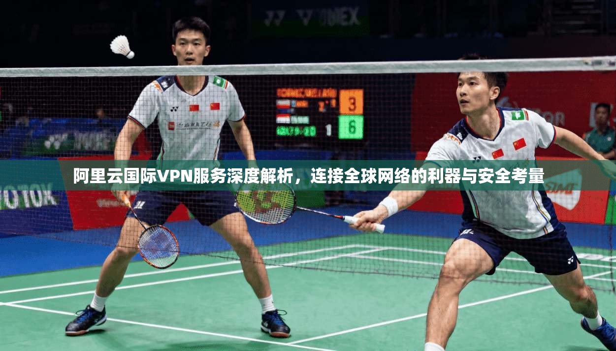 阿里云国际VPN服务深度解析,连接全球网络的利器与安全考量