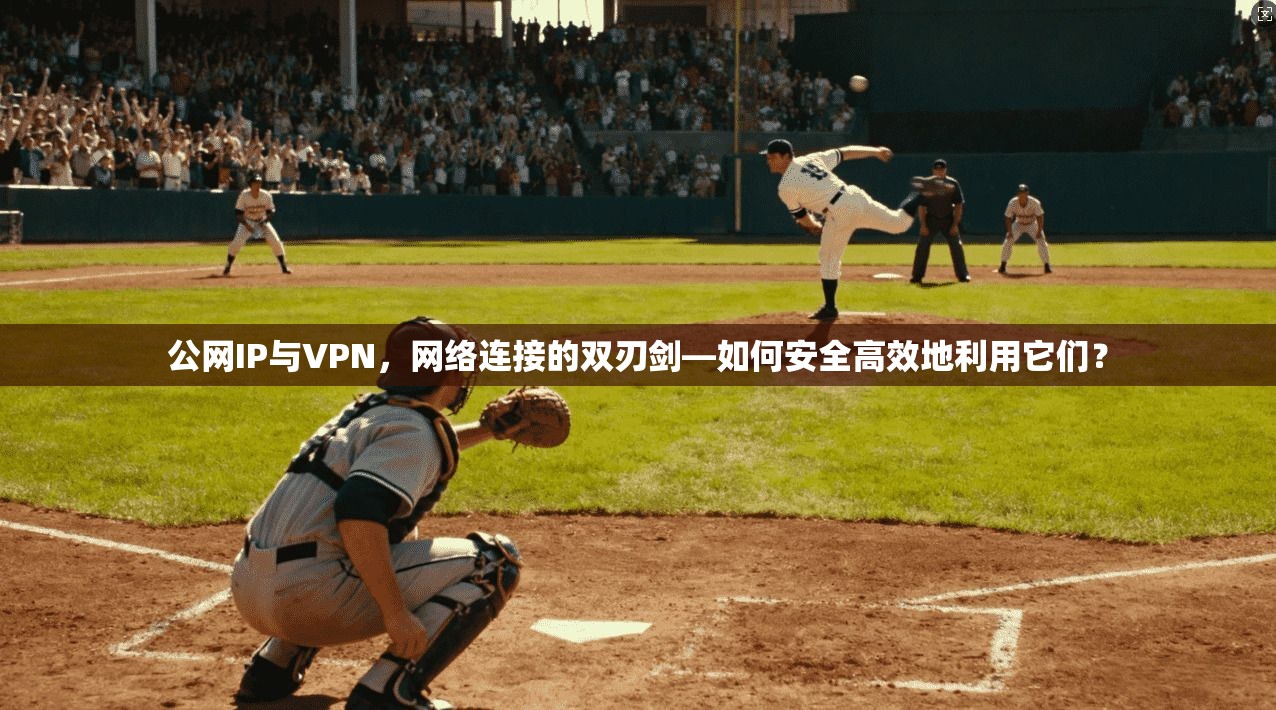 公网IP与VPN，网络连接的双刃剑—如何安全高效地利用它们？