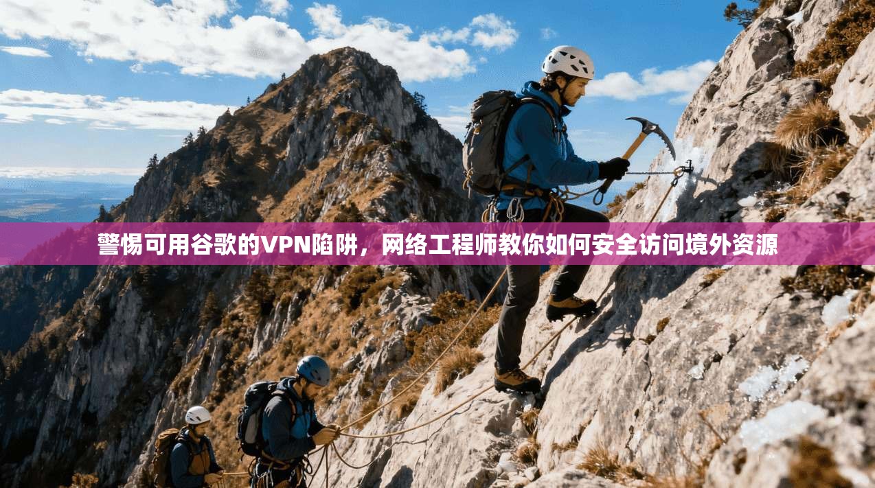 警惕可用谷歌的VPN陷阱,网络工程师教你如何安全访问境外资源