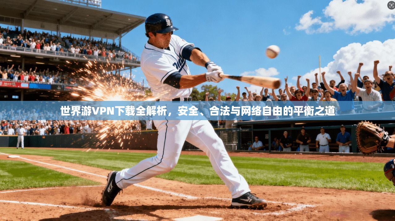 世界游VPN下载全解析，安全、合法与网络自由的平衡之道