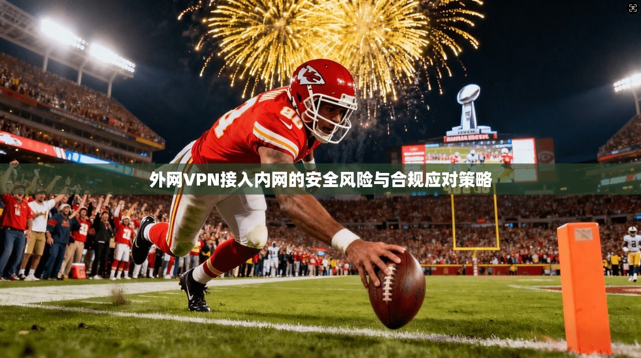 外网VPN接入内网的安全风险与合规应对策略