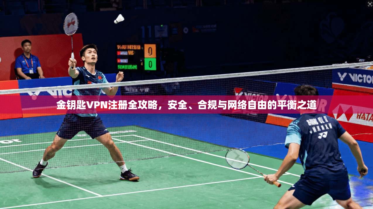 金钥匙VPN注册全攻略,安全、合规与网络自由的平衡之道