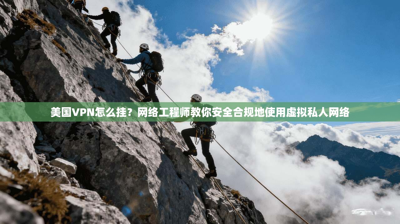 美国VPN怎么挂?网络工程师教你安全合规地使用虚拟私人网络