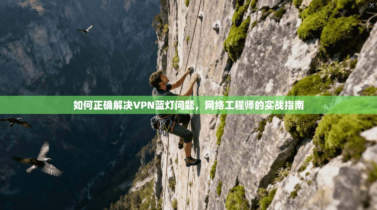 如何正确解决VPN蓝灯问题，网络工程师的实战指南