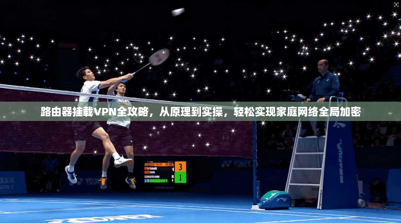 路由器挂载VPN全攻略，从原理到实操，轻松实现家庭网络全局加密