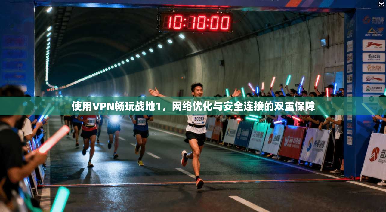 使用VPN畅玩战地1,网络优化与安全连接的双重保障