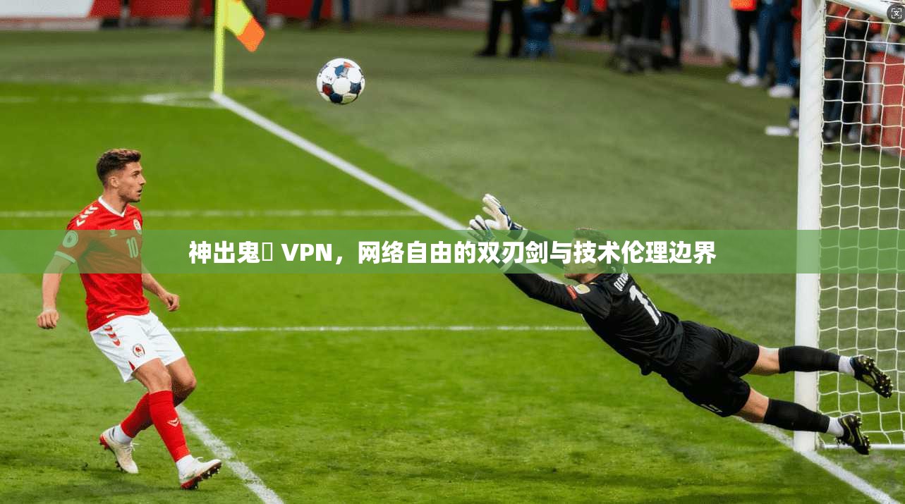 神出鬼沒 VPN,网络自由的双刃剑与技术伦理边界