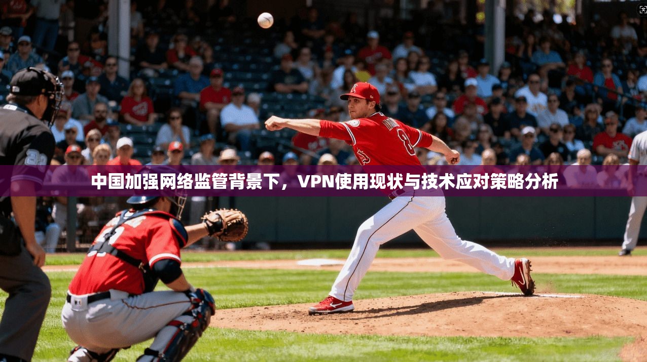 中国加强网络监管背景下，VPN使用现状与技术应对策略分析