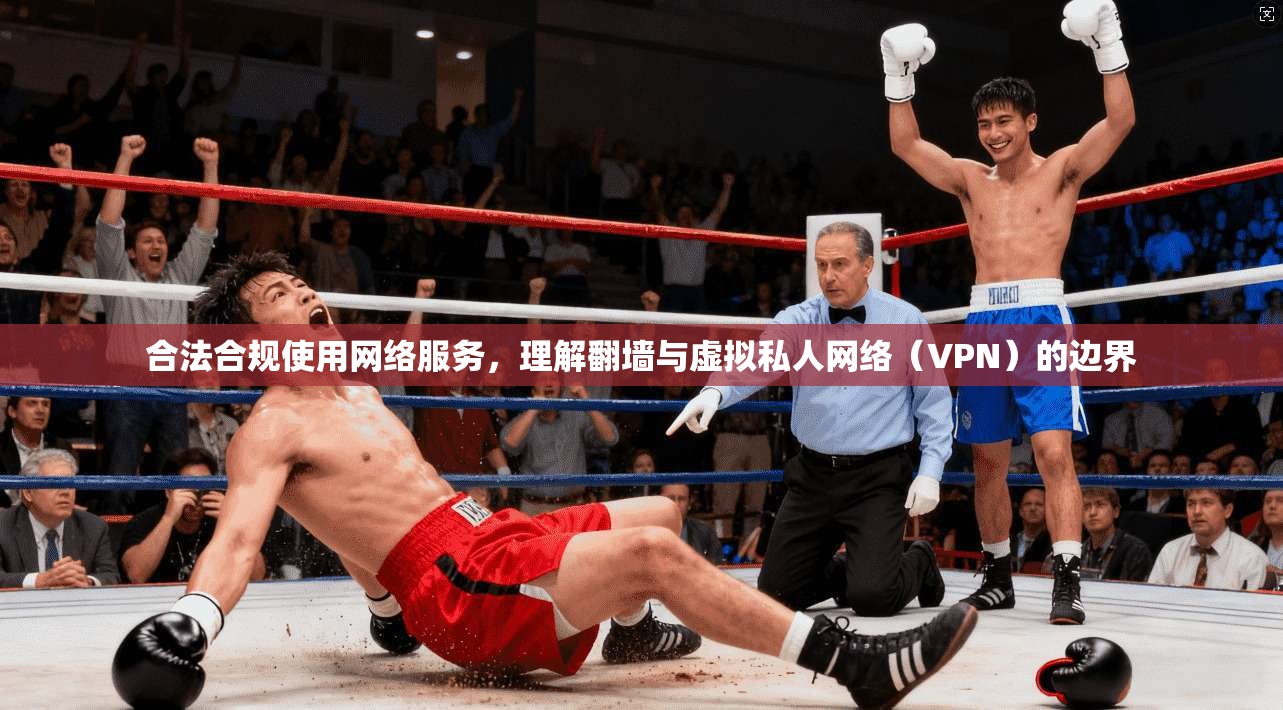 合法合规使用网络服务,理解翻墙与虚拟私人网络(VPN)的边界