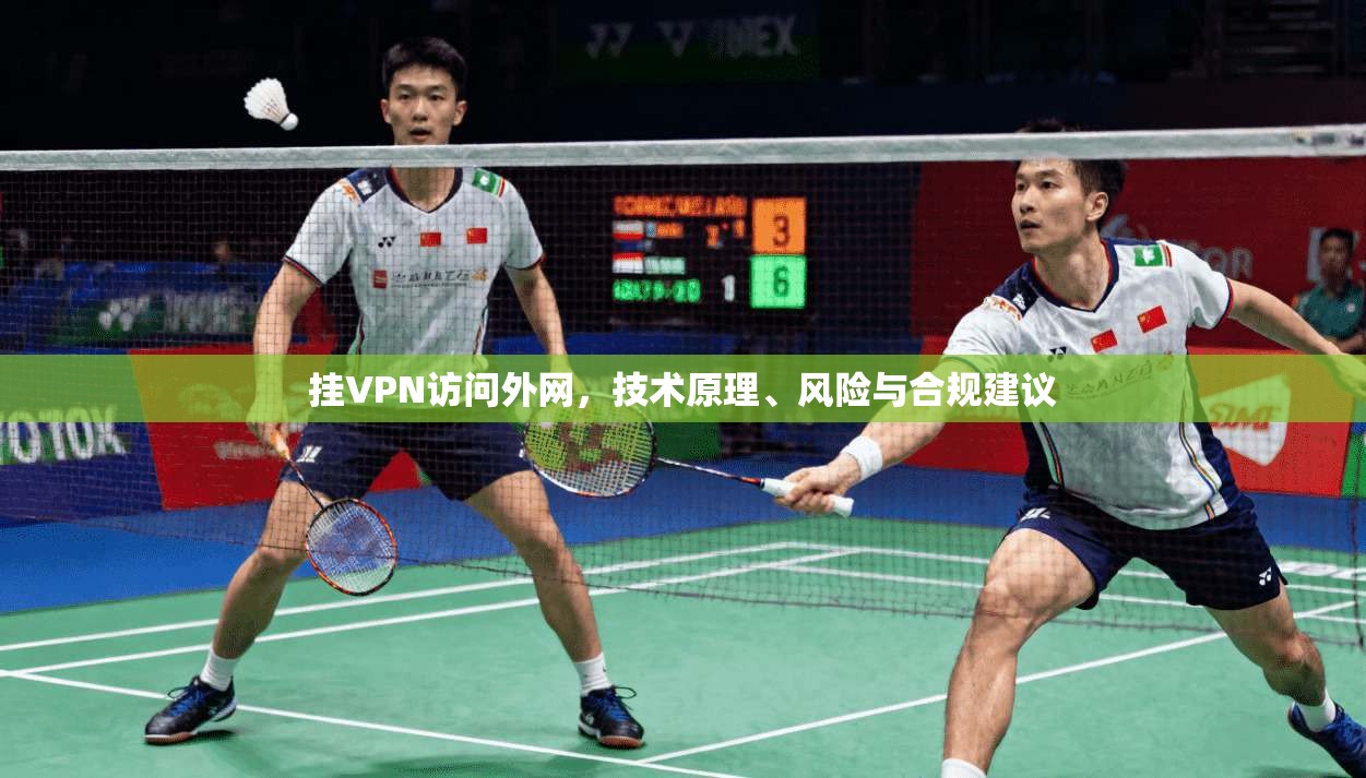 挂VPN访问外网,技术原理、风险与合规建议