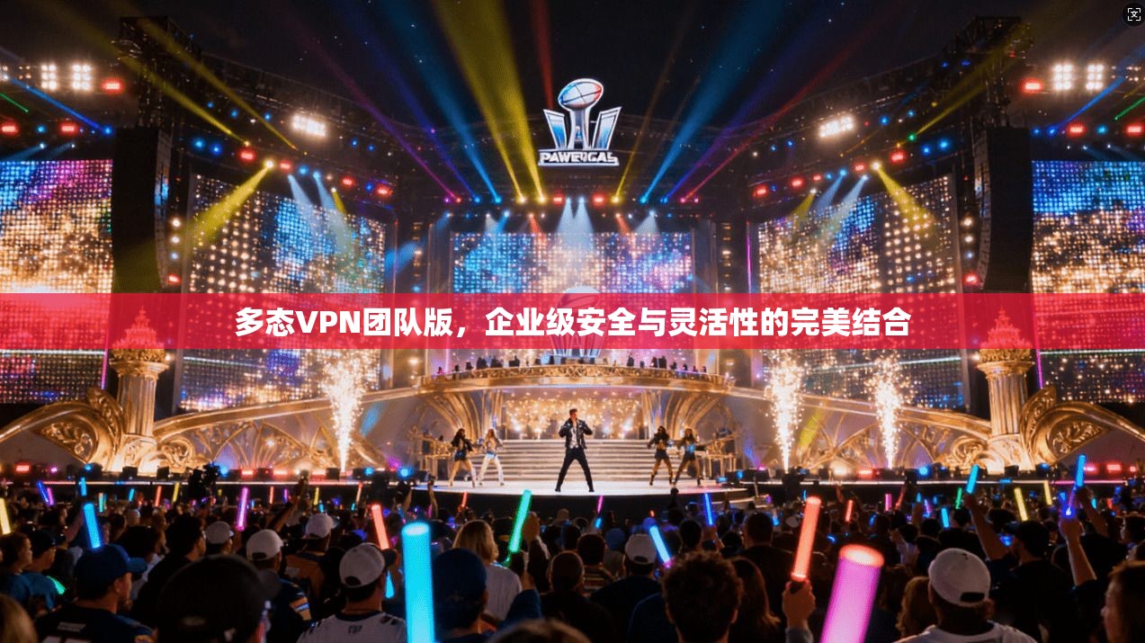 多态VPN团队版,企业级安全与灵活性的完美结合
