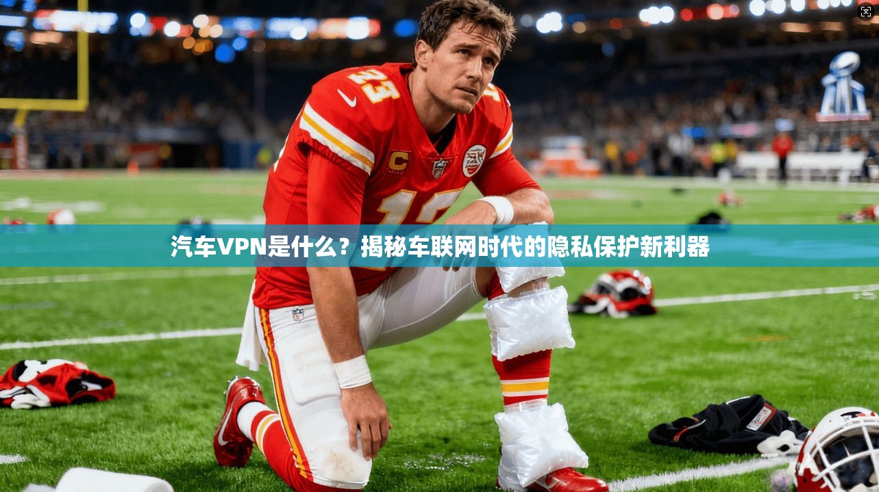 汽车VPN是什么？揭秘车联网时代的隐私保护新利器