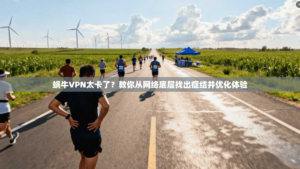 蜗牛VPN太卡了？教你从网络底层找出症结并优化体验