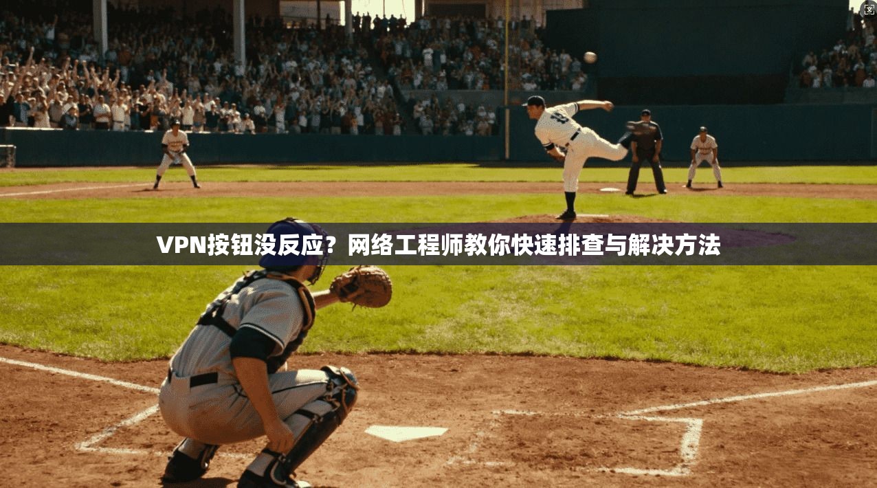 VPN按钮没反应?网络工程师教你快速排查与解决方法