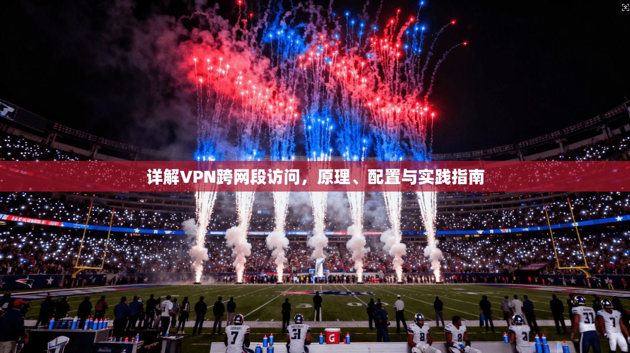 详解VPN跨网段访问，原理、配置与实践指南