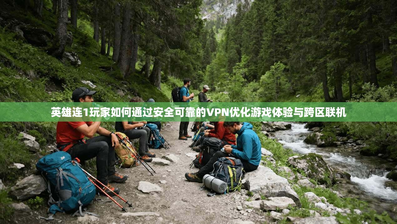 英雄连1玩家如何通过安全可靠的VPN优化游戏体验与跨区联机