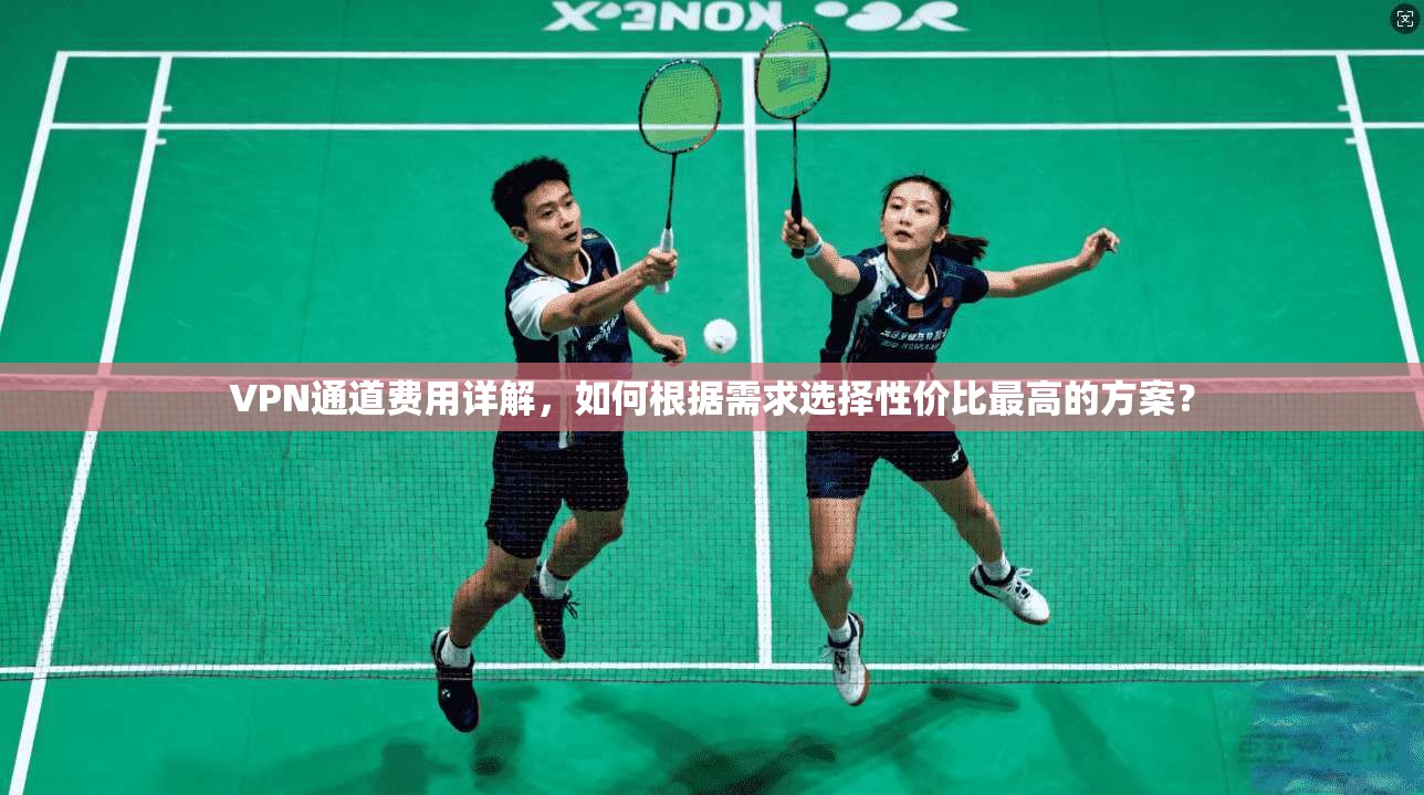 VPN通道费用详解，如何根据需求选择性价比最高的方案？