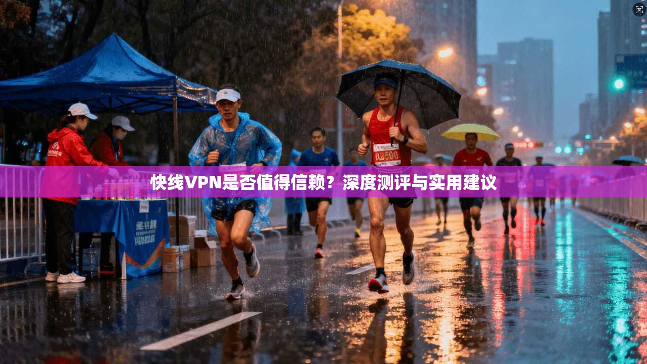 快线VPN是否值得信赖？深度测评与实用建议