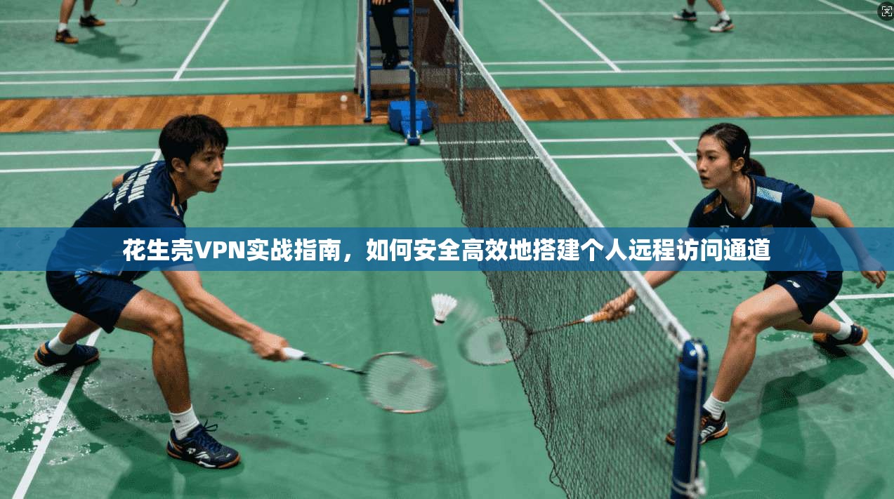 花生壳VPN实战指南，如何安全高效地搭建个人远程访问通道