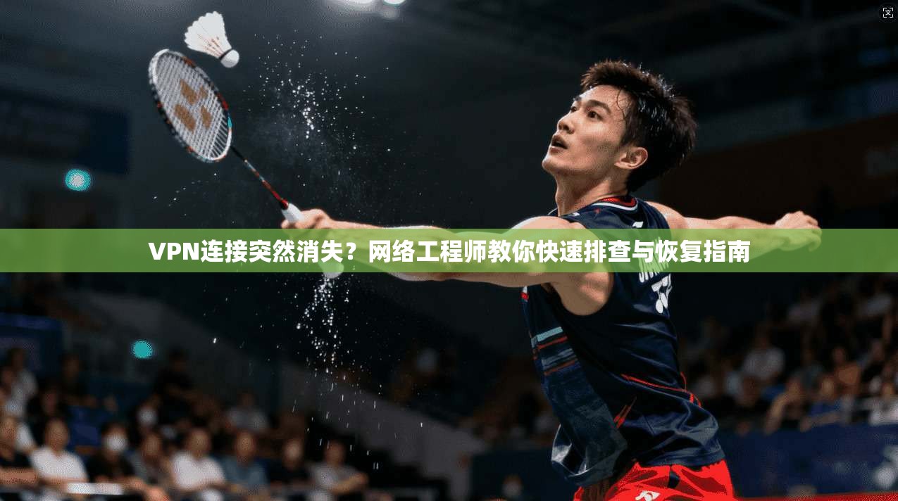 VPN连接突然消失？网络工程师教你快速排查与恢复指南