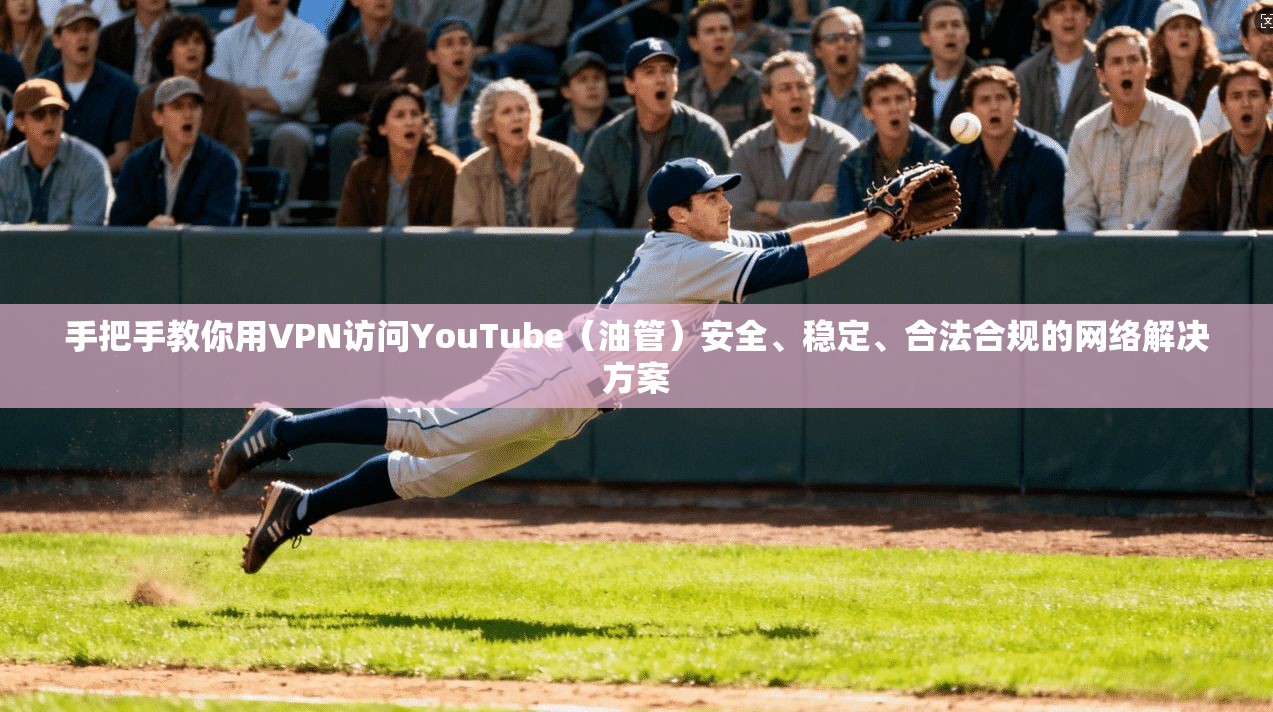 手把手教你用VPN访问YouTube(油管)安全、稳定、合法合规的网络解决方案