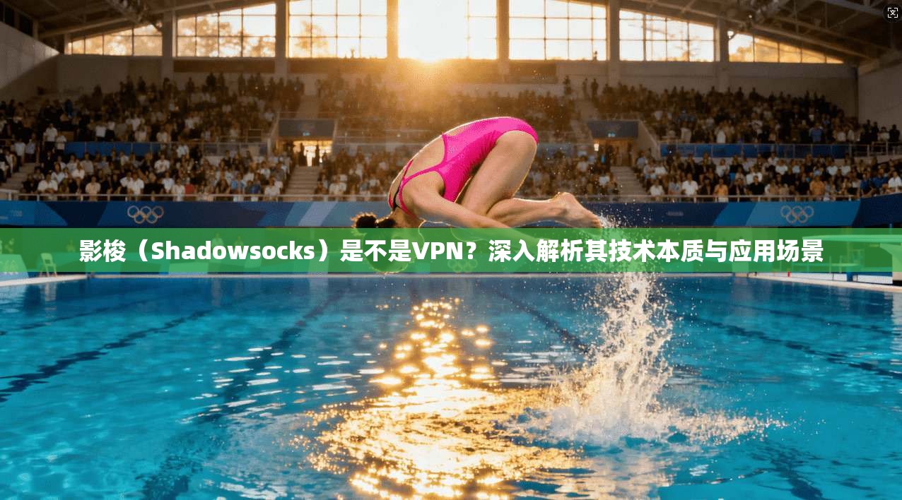 影梭（Shadowsocks）是不是VPN？深入解析其技术本质与应用场景