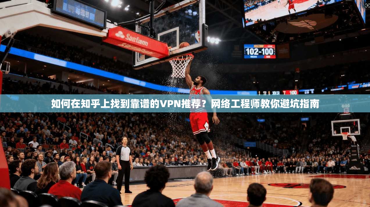 如何在知乎上找到靠谱的VPN推荐？网络工程师教你避坑指南