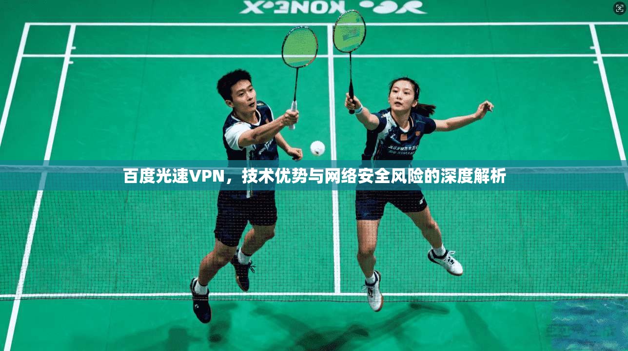 百度光速VPN，技术优势与网络安全风险的深度解析