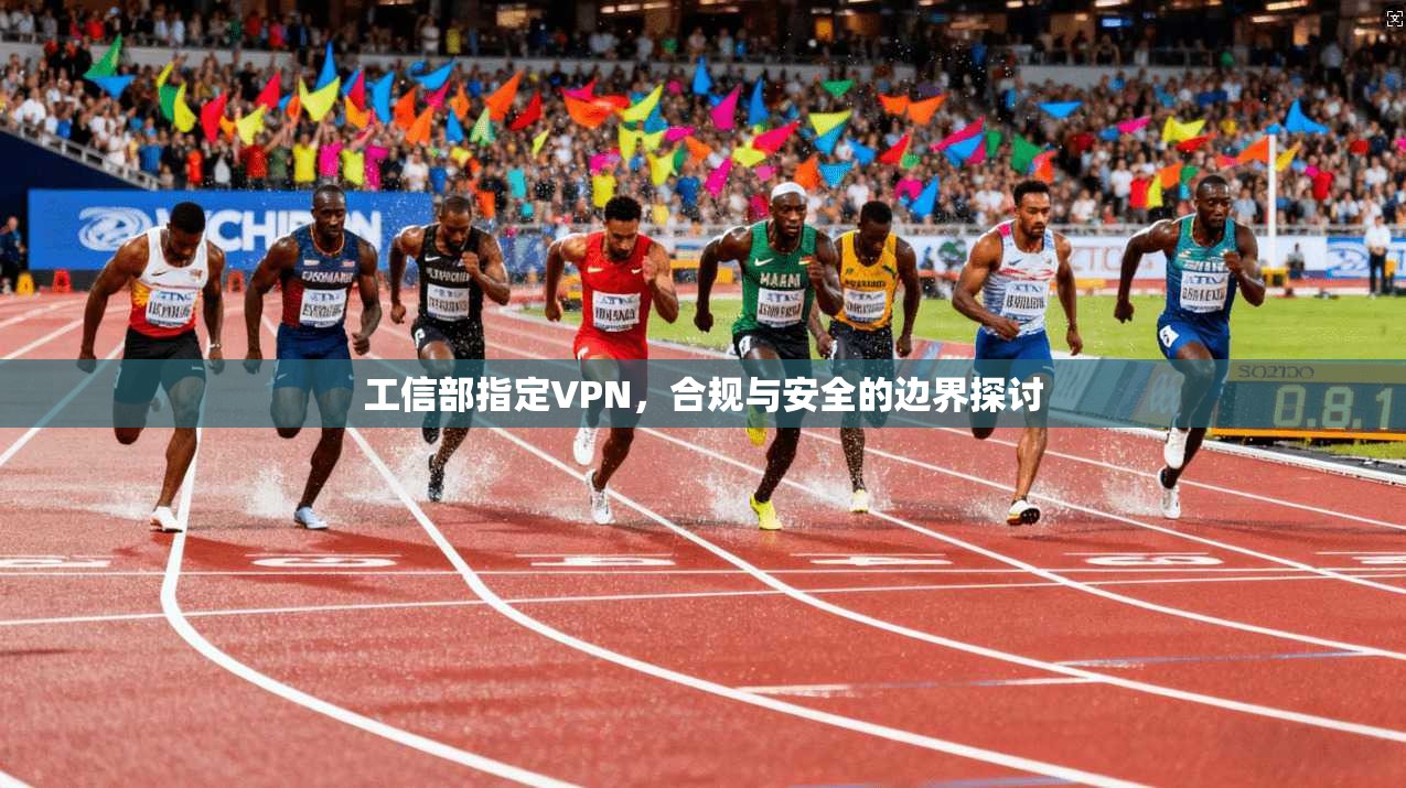 工信部指定VPN，合规与安全的边界探讨