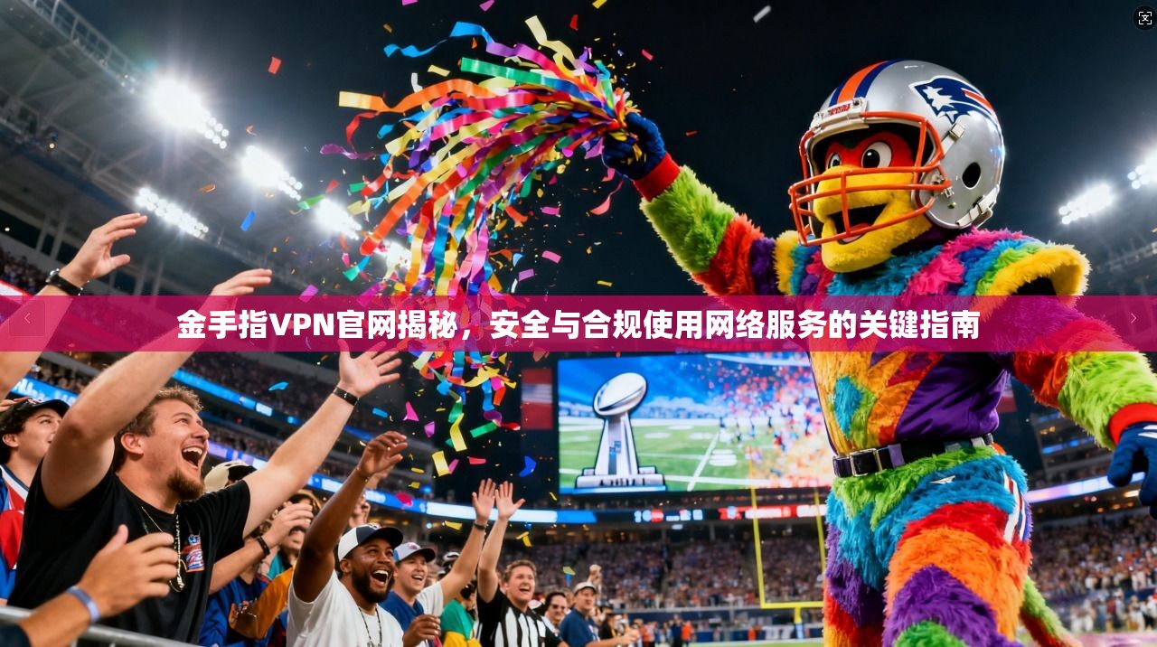 金手指VPN官网揭秘，安全与合规使用网络服务的关键指南