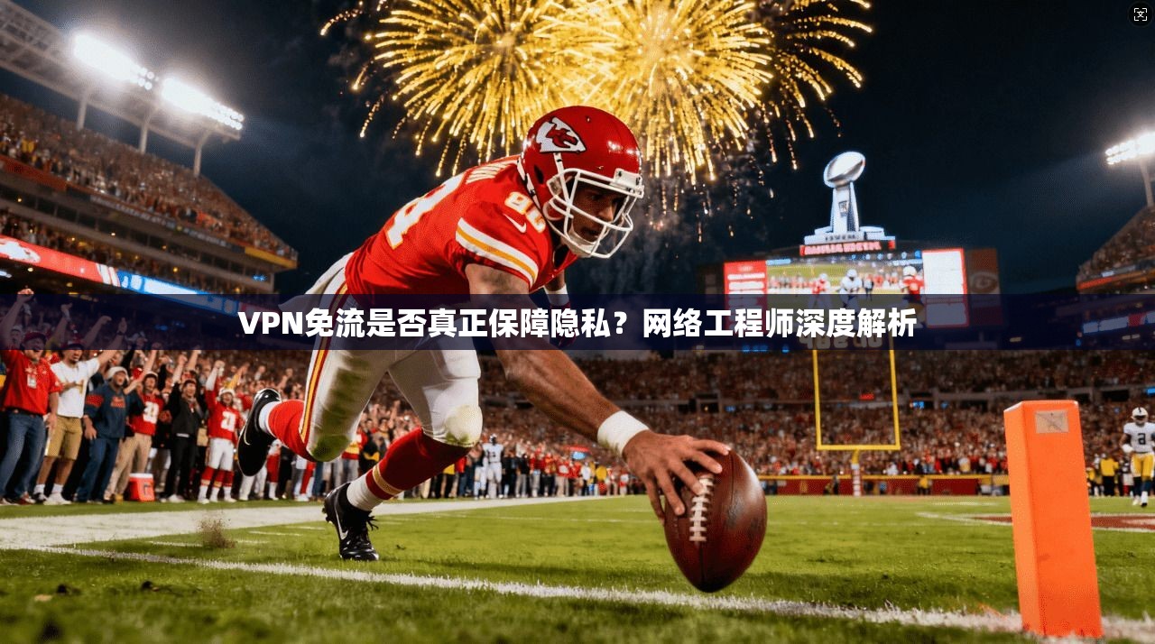 VPN免流是否真正保障隐私?网络工程师深度解析
