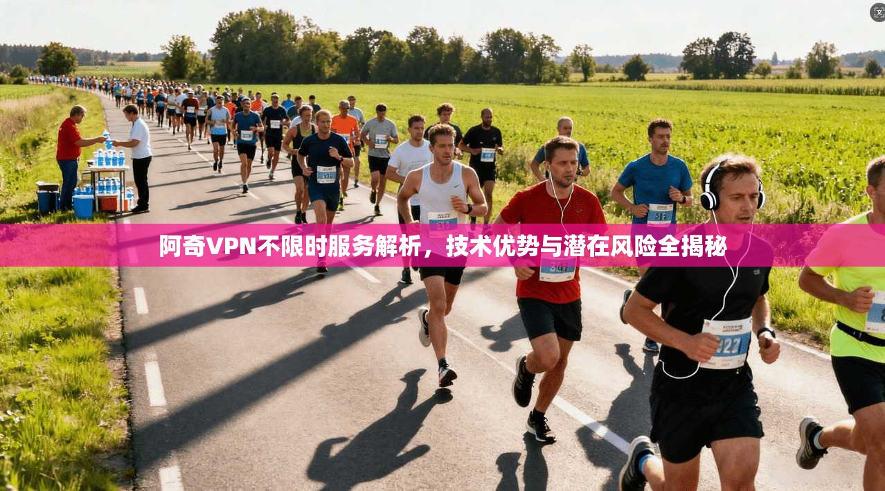 阿奇VPN不限时服务解析,技术优势与潜在风险全揭秘